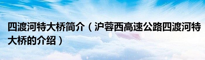 四渡河特大桥简介(沪蓉西高速公路四渡河特大桥的介绍)