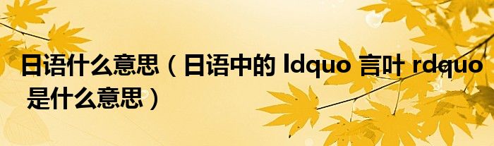 日语什么意思(日语中的 ldquo 言叶 rdquo 是什么意思)