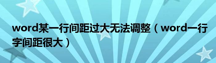 word某一行间距过大无法调整(word一行字间距很大)