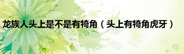 龙族人头上是不是有犄角(头上有犄角虎牙)