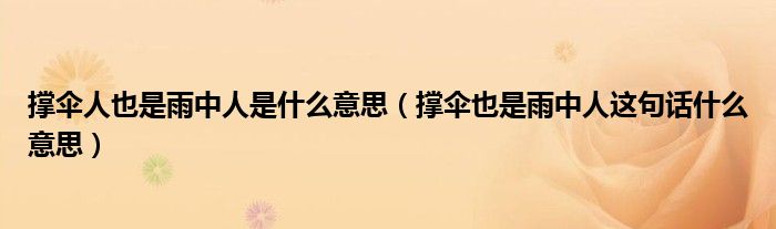 撑伞人也是雨中人是什么意思(撑伞也是雨中人这句话什么意思)