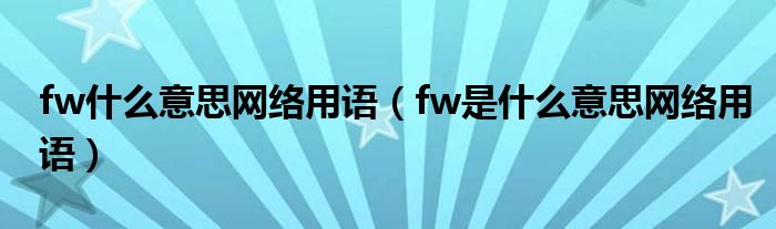 fw什么意思网络用语(fw是什么意思网络用语)