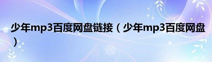 少年mp3百度网盘链接(少年mp3百度网盘)