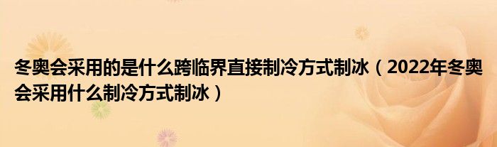 冬奥会采用的是什么跨临界直接制冷方式制冰(2022年冬奥会采用什么制冷方式制冰)