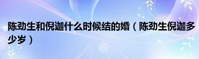 陈劲生和倪迦什么时候结的婚(陈劲生倪迦多少岁)