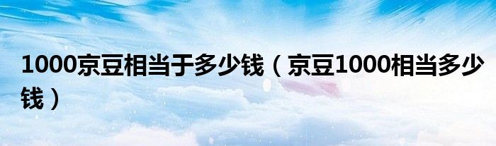 1000京豆相当于多少钱(京豆1000相当多少钱)