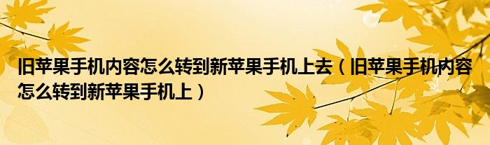 旧苹果手机内容怎么转到新苹果手机上去(旧苹果手机内容怎么转到新苹果手机上)