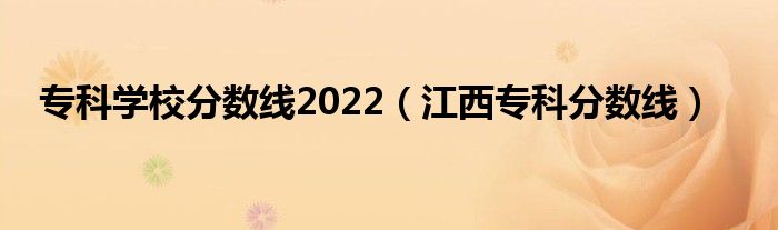 专科学校分数线2022(江西专科分数线)