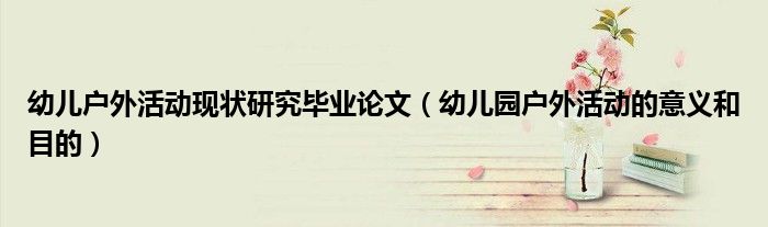 幼儿户外活动现状研究毕业论文(幼儿园户外活动的意义和目的)