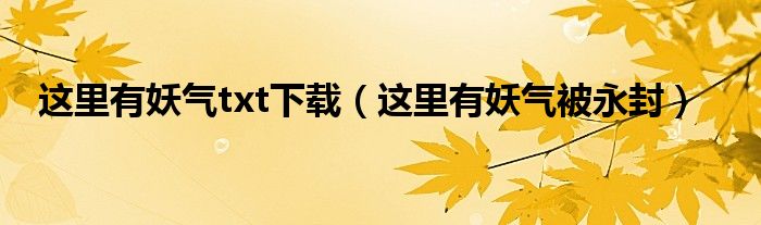 这里有妖气txt下载(这里有妖气被永封)