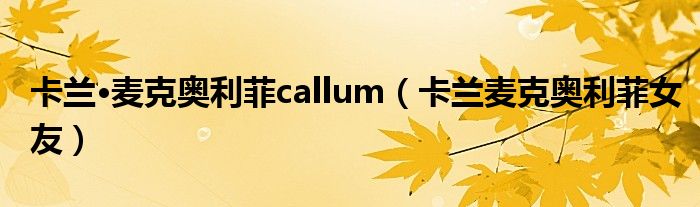 卡兰·麦克奥利菲callum(卡兰麦克奥利菲女友)