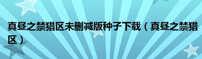 真昼之禁猎区未删减版种子下载(真昼之禁猎区)