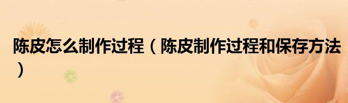 陈皮怎么制作过程(陈皮制作过程和保存方法)