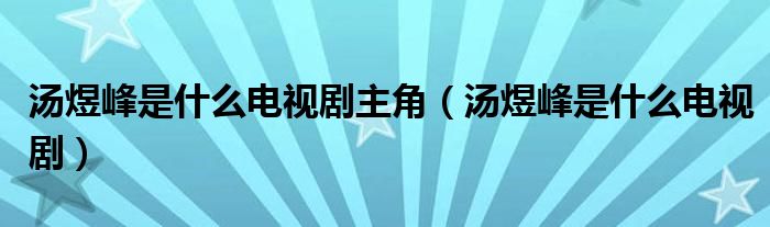 汤煜峰是什么电视剧主角(汤煜峰是什么电视剧)