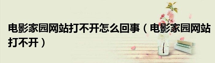 电影家园网站打不开怎么回事(电影家园网站打不开)