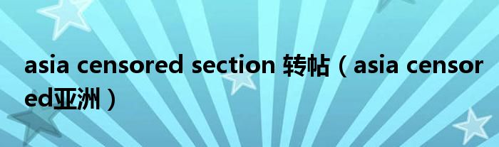 asia censored section 转帖(asia censored亚洲)