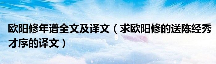 欧阳修年谱全文及译文(求欧阳修的送陈经秀才序的译文)