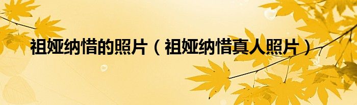 祖娅纳惜的照片(祖娅纳惜真人照片)
