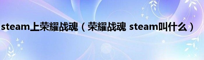 steam上荣耀战魂(荣耀战魂 steam叫什么)