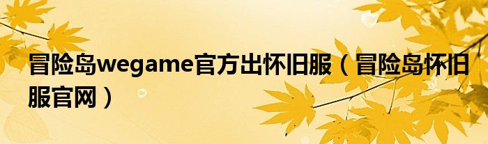 冒险岛wegame官方出怀旧服(冒险岛怀旧服官网)