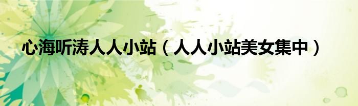 心海听涛人人小站(人人小站美女集中)