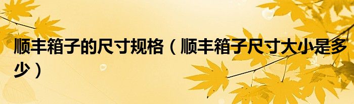 顺丰箱子的尺寸规格(顺丰箱子尺寸大小是多少)