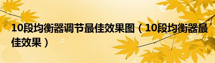 10段均衡器调节最佳效果图(10段均衡器最佳效果)
