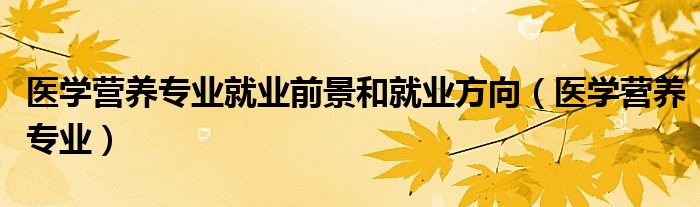 医学营养专业就业前景和就业方向(医学营养专业)