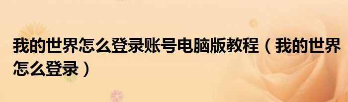 我的世界怎么登录账号电脑版教程(我的世界怎么登录)