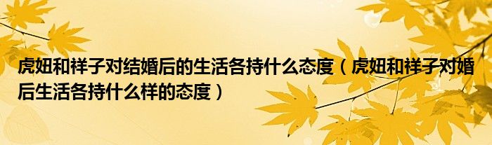 虎妞和祥子对结婚后的生活各持什么态度(虎妞和祥子对婚后生活各持什么样的态度)