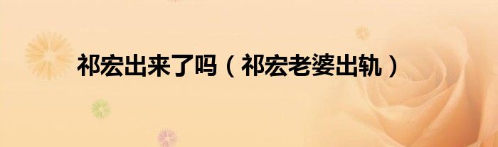 祁宏出来了吗(祁宏老婆出轨)