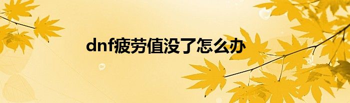 dnf疲劳值没了怎么办