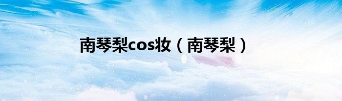 南琴梨cos妆(南琴梨)