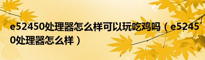 e52450处理器怎么样可以玩吃鸡吗(e52450处理器怎么样)