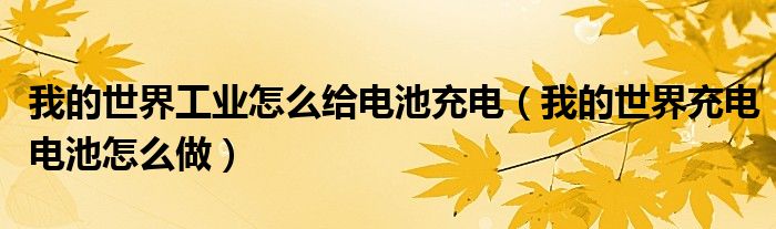我的世界工业怎么给电池充电(我的世界充电电池怎么做)
