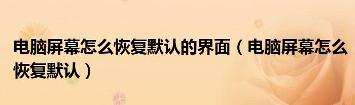 电脑屏幕怎么恢复默认的界面(电脑屏幕怎么恢复默认)