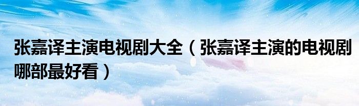 张嘉译主演电视剧大全(张嘉译主演的电视剧哪部最好看)