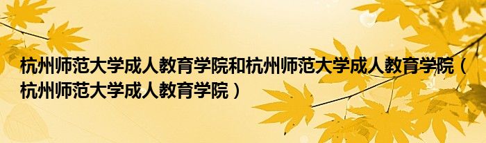 杭州师范大学成人教育学院和杭州师范大学成人教育学院(杭州师范大学成人教育学院)