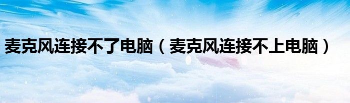 麦克风连接不了电脑(麦克风连接不上电脑)