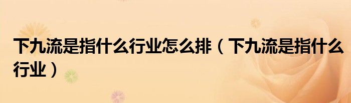 下九流是指什么行业怎么排(下九流是指什么行业)