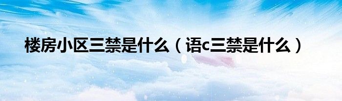 楼房小区三禁是什么(语c三禁是什么)