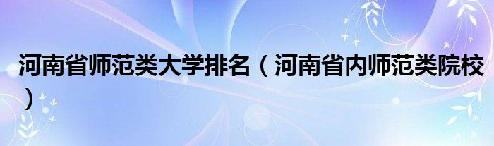 河南省师范类大学排名(河南省内师范类院校)