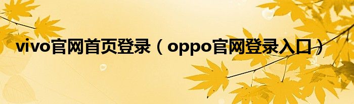 vivo官网首页登录(oppo官网登录入口)