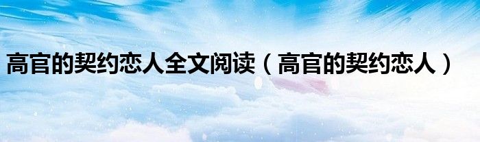 高官的契约恋人全文阅读(高官的契约恋人)