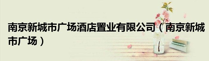 南京新城市广场酒店置业有限公司(南京新城市广场)