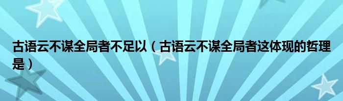 古语云不谋全局者不足以(古语云不谋全局者这体现的哲理是)