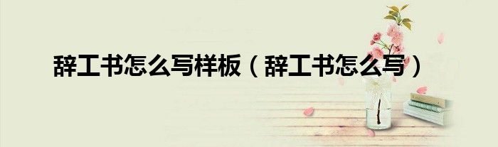 辞工书怎么写样板(辞工书怎么写)