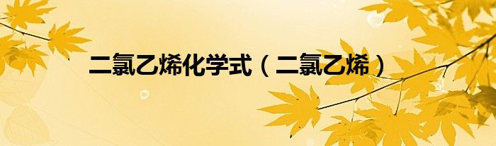 二氯乙烯化学式(二氯乙烯)