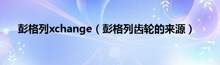 彭格列xchange(彭格列齿轮的来源)