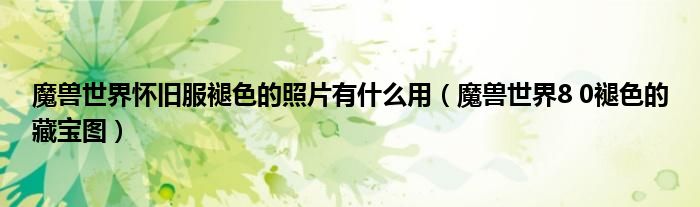 魔兽世界怀旧服褪色的照片有什么用(魔兽世界8 0褪色的藏宝图)